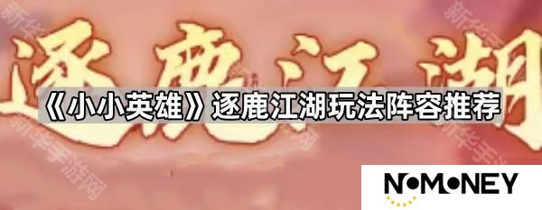 小小英雄逐鹿江湖用什么阵容好-逐鹿江湖玩法阵容推荐