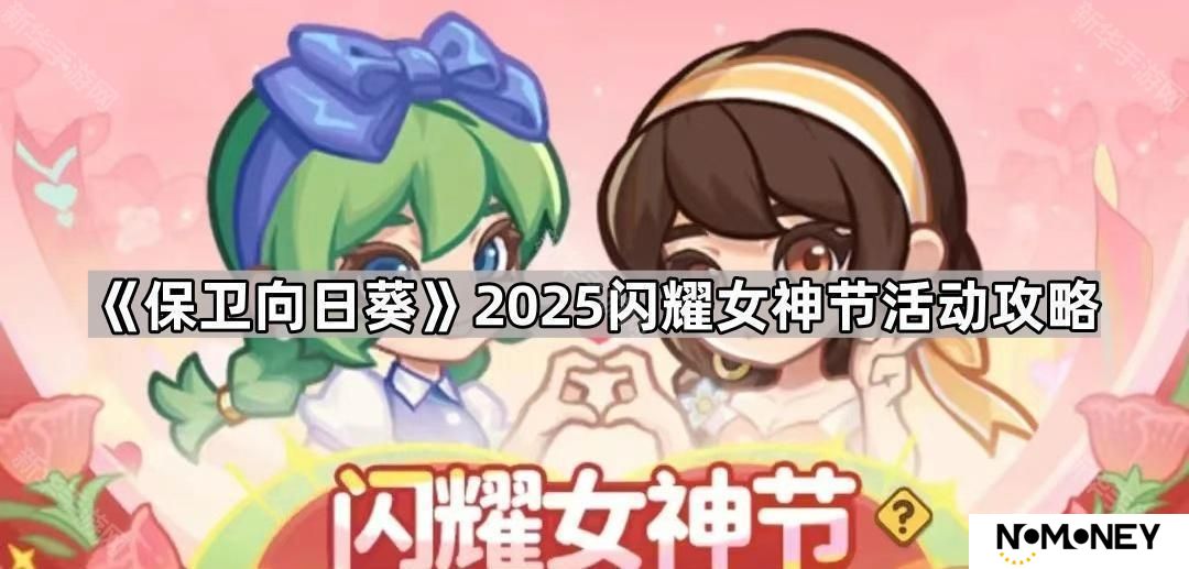 保卫向日葵闪耀女神节活动怎么玩2025-2025​闪耀女神节活动攻略