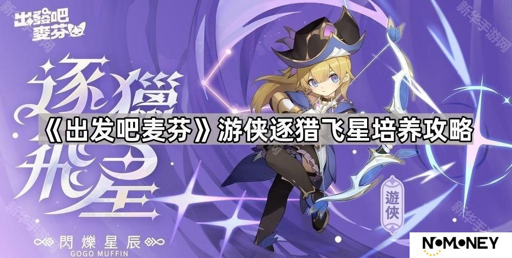 出发吧麦芬六转游侠怎么玩-游侠逐猎飞星培养攻略