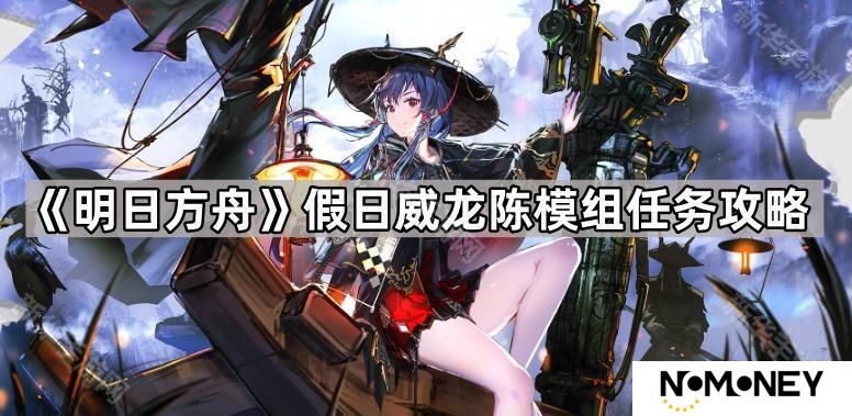 明日方舟假日威龙陈模组任务怎么打-假日威龙陈模组任务攻略