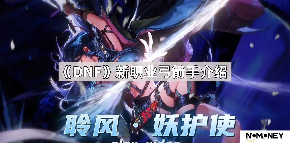 DNF新职业弓箭手怎么样-新职业弓箭手介绍