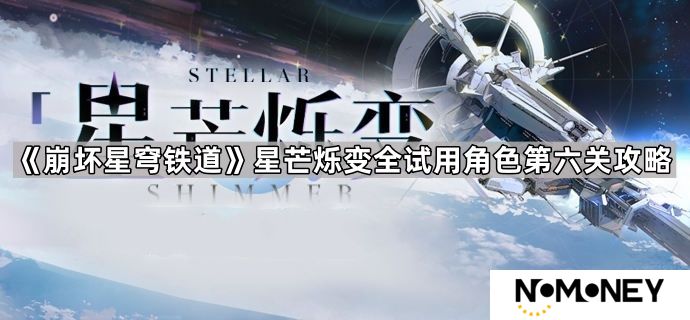 崩坏星穹铁道星芒烁变活动第六关怎么玩-星芒烁变全试用角色第六关攻略