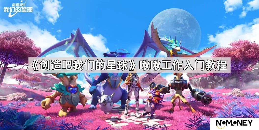 创造吧我们的星球啾啾怎么工作-啾啾工作入门教程