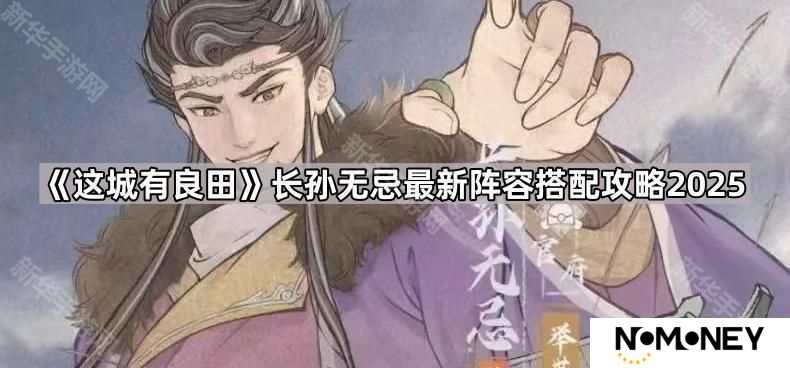 这城有良田长孙无忌怎么配队2025-长孙无忌最新阵容搭配攻略2025