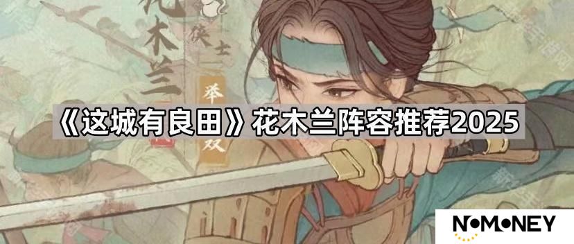 这城有良田花木兰阵容怎么搭配2025-花木兰阵容推荐2025