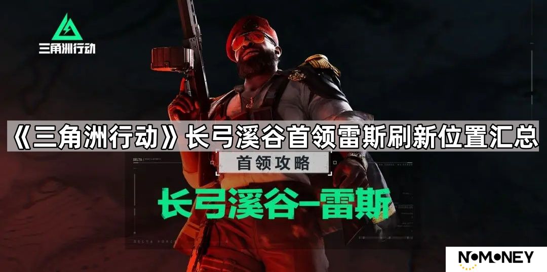 三角洲行动长弓溪谷首领在哪-三角洲行动长弓溪谷首领雷斯刷新位置汇总