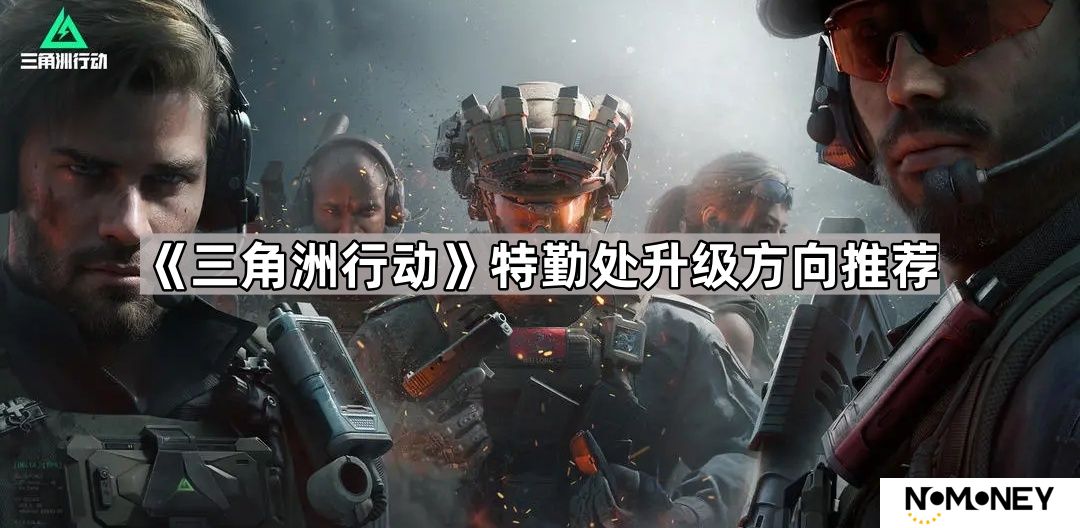 三角洲行动特勤处怎么升-三角洲行动特勤处升级方向推荐