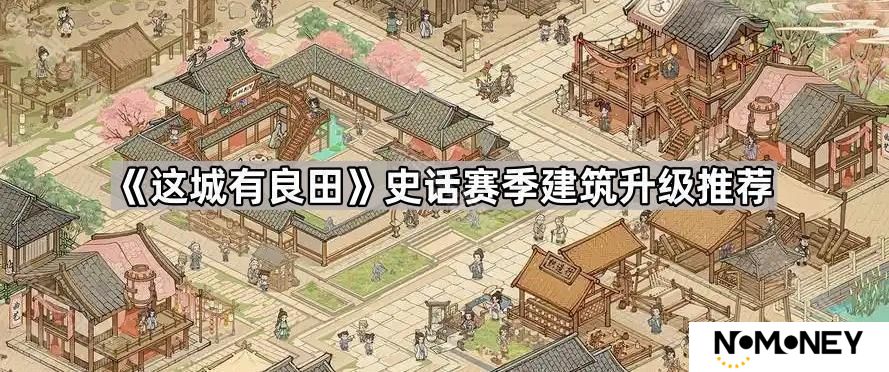 这城有良田史话赛季建筑怎么升-史话赛季建筑升级推荐