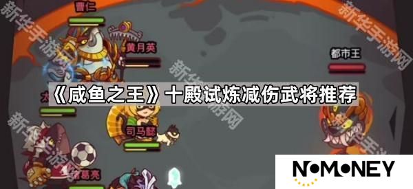 咸鱼之王十殿试炼减伤选哪些武将-十殿试炼减伤武将推荐