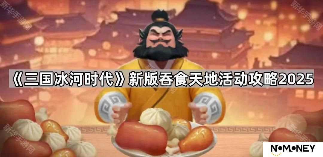 三国冰河时代新版吞食天地怎么玩2025-新版吞食天地活动攻略2025