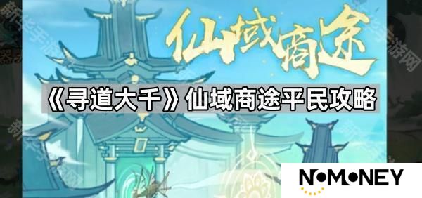 寻道大千仙域商途怎么玩-仙域商途平民攻略