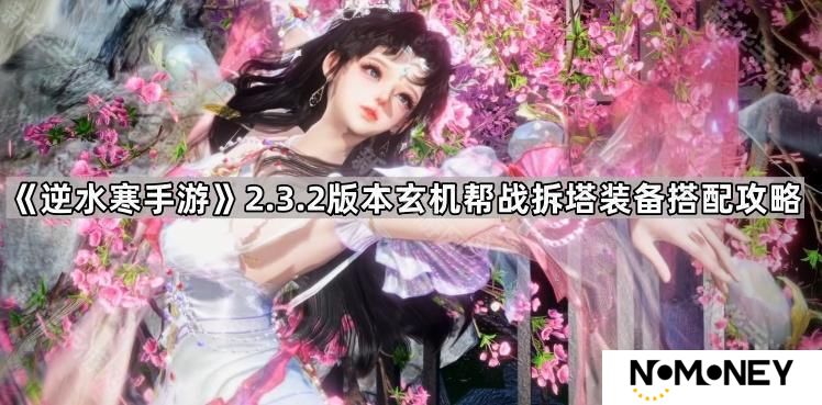 逆水寒手游2.3.2玄机拆塔怎么配装-2.3.2版本玄机帮战拆塔装备搭配攻略