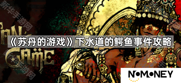 苏丹的游戏下水道的鳄鱼怎么过-下水道的鳄鱼事件攻略
