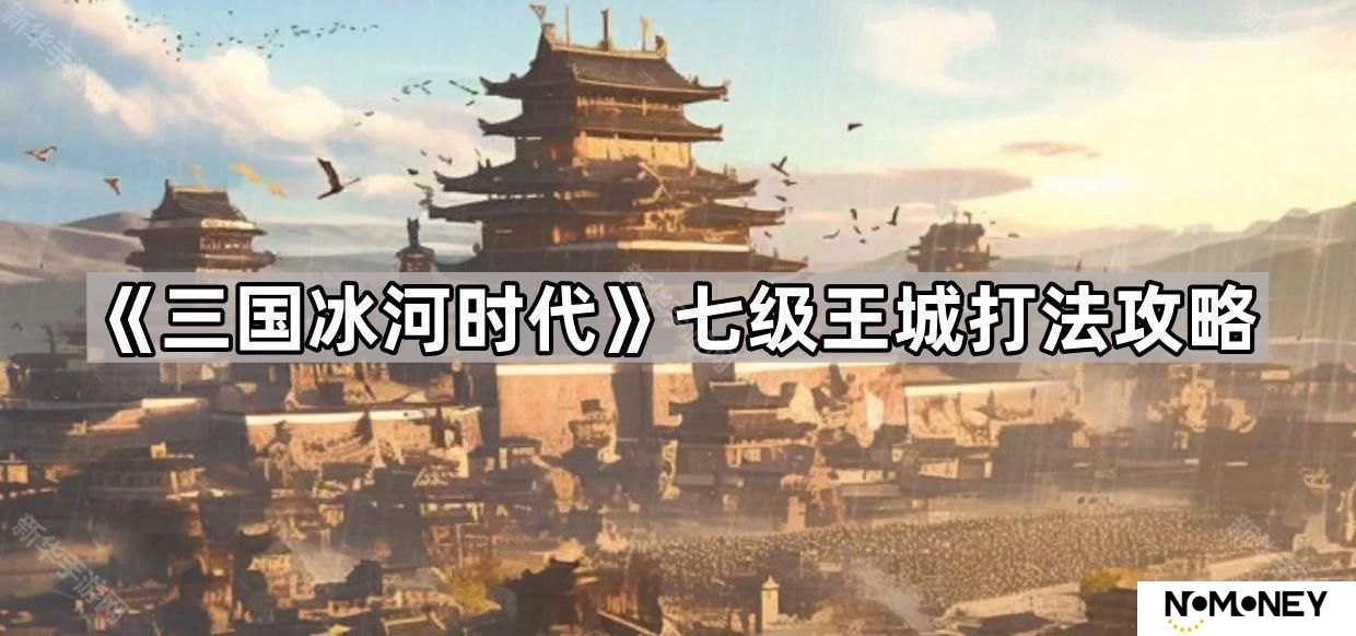 三国冰河时代七级王城怎么打-七级王城打法攻略