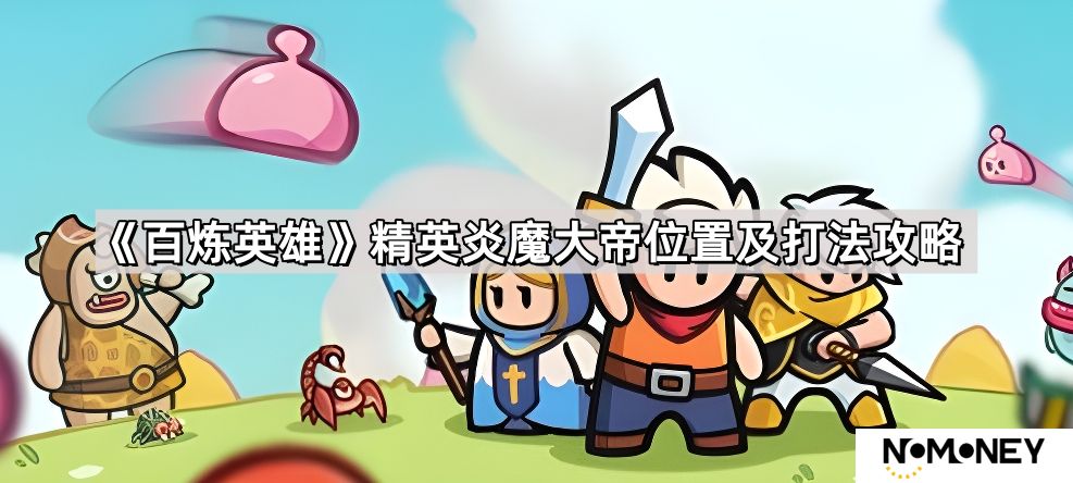 百炼英雄精英炎魔大帝位置在哪-精英炎魔大帝位置及打法攻略
