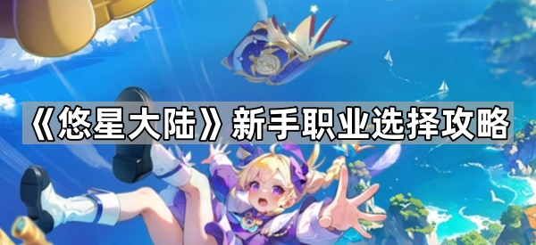 悠星大陆新手职业选哪个-新手职业选择攻略