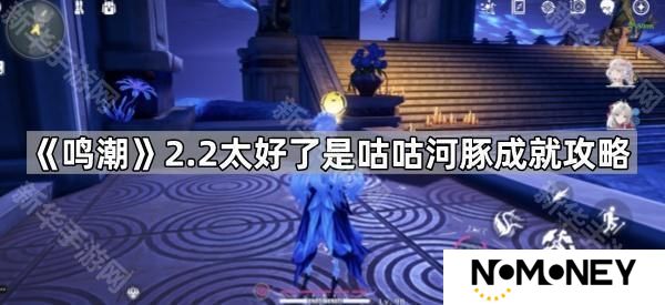鸣潮2.2太好了是咕咕河豚成就怎么达成-2.2太好了是咕咕河豚成就攻略