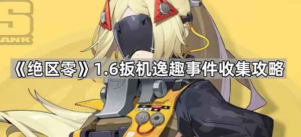 绝区零1.6扳机逸趣事件怎么触发-1.6扳机逸趣事件收集攻略