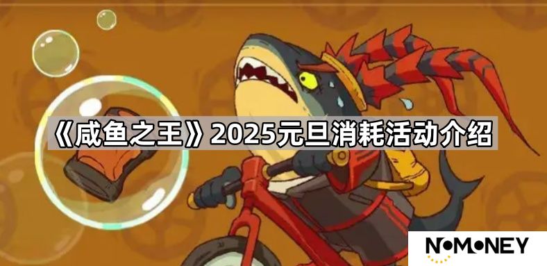 咸鱼之王2025元旦是什么周-2025元旦消耗活动介绍