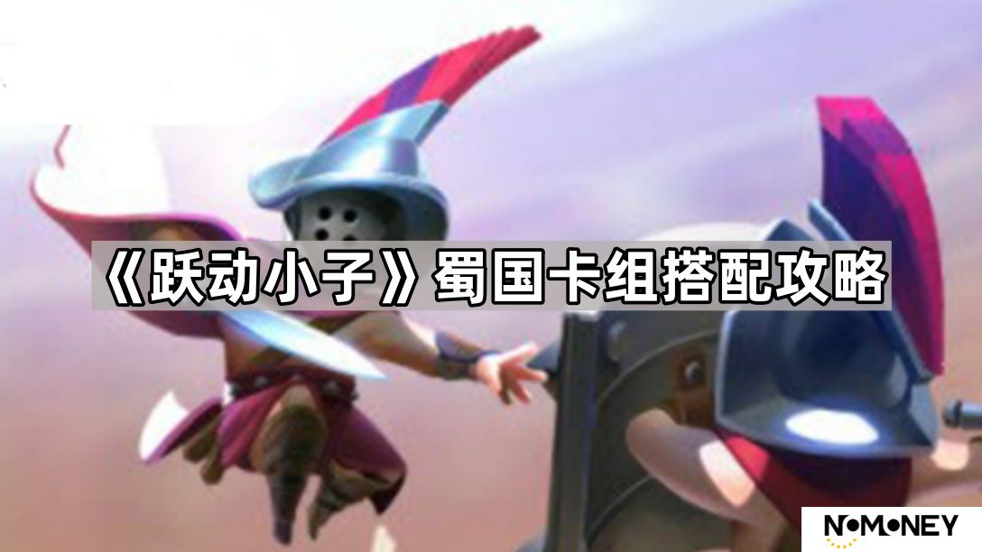 跃动小子蜀国卡组怎么搭配-蜀国卡组搭配攻略