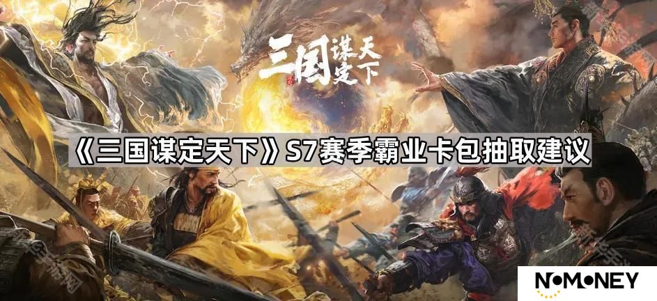 三国谋定天下S7霸业卡包值得买吗-S7赛季霸业卡包抽取建议
