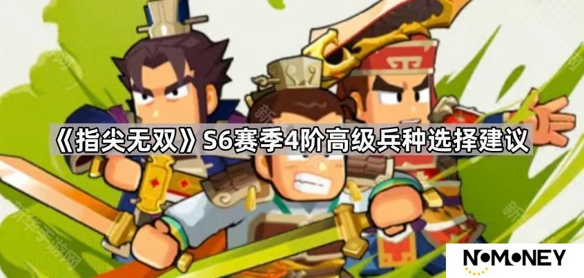 指尖无双S6赛季4阶高级兵种怎么选-S6赛季4阶高级兵种选择建议