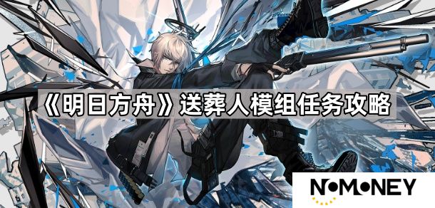 明日方舟送葬人模组任务怎么打-送葬人模组任务攻略